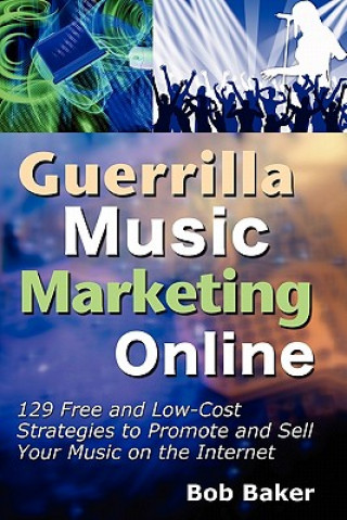 Carte Guerrilla Music Marketing Online: 129 Free & Low-Cost Strategies to Promote & Sell Your Music on the Internet Bob Baker