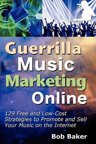 Könyv Guerrilla Music Marketing Online: 129 Free & Low-Cost Strategies to Promote & Sell Your Music on the Internet Bob Baker