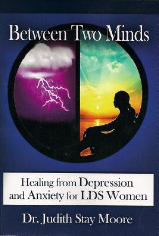 Könyv Between Two Minds: Healing from Depression and Anxiety for LDS Women Judith Stay Moore