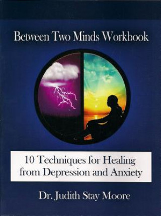 Carte Between Two Minds Workbook: 10 Techniques for Healing from Depression and Anxiety Judith Stay Moore