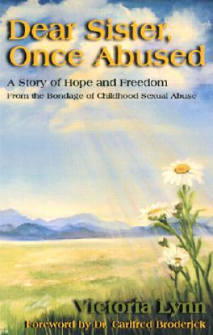 Könyv Dear Sister, Once Abused: A Story of Hope and Freedom from the Bondage of Childhood Sexual Abuse Victoria Lynn