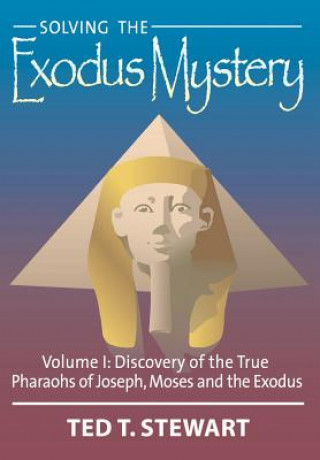 Kniha Solving the Exodus Mystery, Volume 1: Discovery of the True Pharoahs of Joseph, Moses, and the Exodus Ted T. Stewart