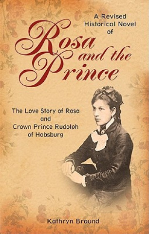 Kniha Rosa and the Prince: The Love Story of Rosa and Crown Prince Rudolph of Habsburg Kathryn Braund