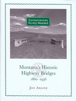 Książka Conveniences Sorely Needed: Montana's Historic Highway Bridges, 1860-1956 Jon Axline