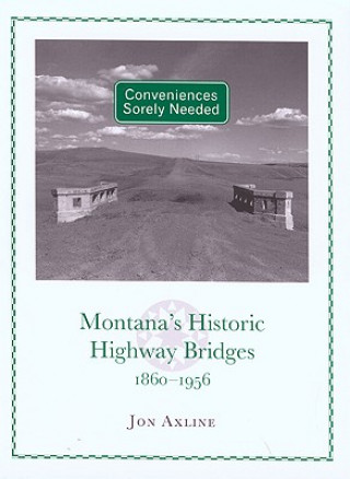 Carte Conveniences Sorely Needed: Montana's Historic Highway Bridges, 1860-1956 Jon Axline