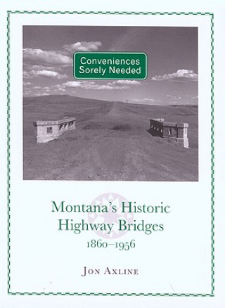 Książka Conveniences Sorely Needed: Montana's Historic Highway Bridges, 1860-1956 Jon Axline