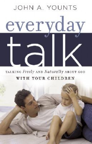 Könyv Everyday Talk: Talking Freely and Naturally about God with Your Children John Younts