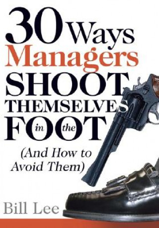 Książka 30 Ways Managers Shoot Themselves in the Foot: (And How to Avoid Them) Bill Lee