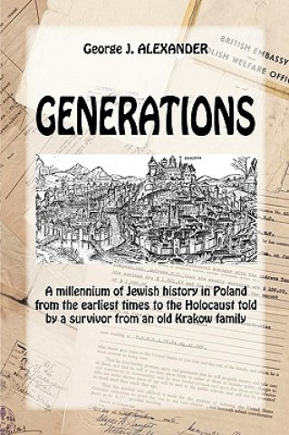 Kniha Generations: A Millenium of Jewish History in Poland from the Earliest Times to the Holocaust Told by a Survivor from an Old Krakow George J. Alexander