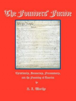 Kniha The Founders' Facade: Christianity, Democracy, Freemasonry, and the Founding of America R. L. Worthy