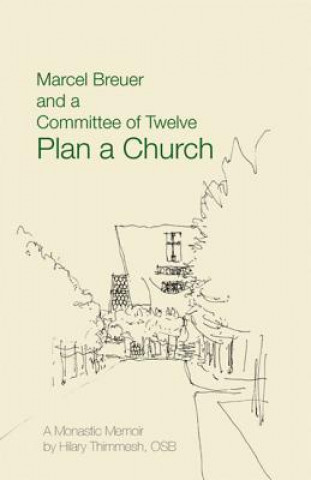 Knjiga Marcel Breuer and a Committee of Twelve Plan a Church: A Monastic Memoir Hilary Thimmesh