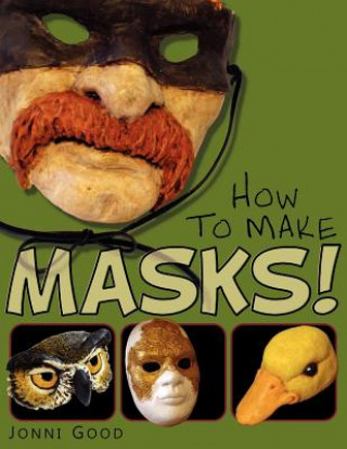 Книга How to Make Masks! Easy New Way to Make a Mask for Masquerade, Halloween and Dress-Up Fun, With Just Two Layers of Fast-Setting Paper Mache Jonni Good