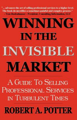 Kniha Winning in the Invisible Market: A Guide to Selling Professional Services in Turbulent Times Robert A. Potter