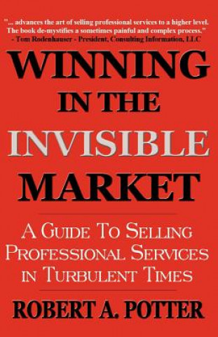 Knjiga Winning in the Invisible Market: A Guide to Selling Professional Services in Turbulent Times Robert A. Potter