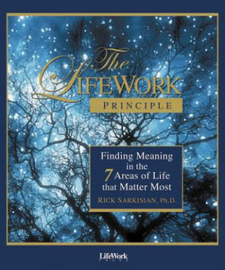 Carte The Lifework Principle: Finding Meaning in the 7 Areas of Life That Matter Most Rick Sarkisian
