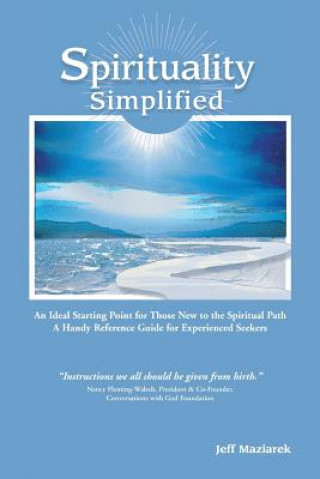 Carte Spirituality Simplified: An Ideal Starting Point for Those New to the Spiritual Path, a Handy Reference Guide for Experienced Seekers Jeff Maziarek