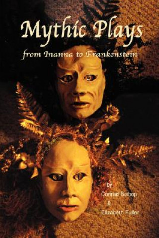 Knjiga Mythic Plays: From Inanna to Frankenstein Conrad Bishop