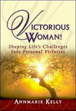 Kniha Victorious Woman!: Shaping Life's Challenges Into Personal Victories Annmarie Kelly