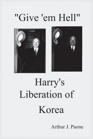 Kniha Give 'em Hell Harry's Liberation of Korea Arthur J. Paone