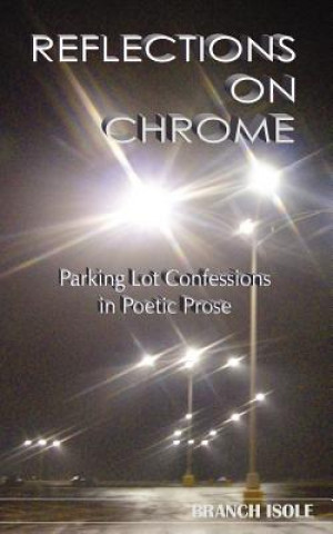 Buch REFLECTIONS ON CHROME Parking Lot Confessions in Poetic Prose BRANCH ISOLE