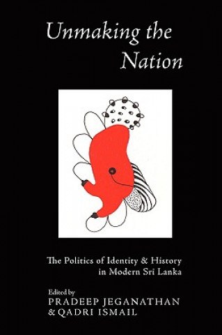 Książka Unmaking the Nation: The Politics of Identity and History in Modern Sri Lanka Pradeep Jeganathan