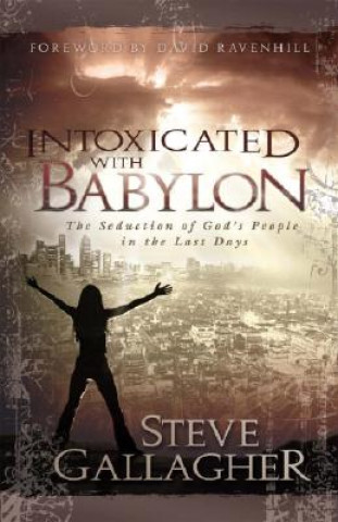 Carte Intoxicated with Babylon: The Seduction of God's People in the Last Days Steve Gallagher