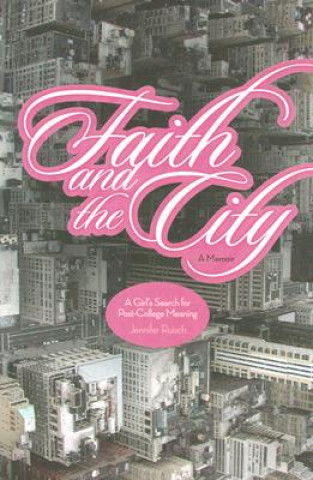 Книга Faith and the City: A Girl's Search for Post-College Meaning Jennifer Ruisch