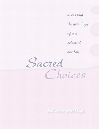 Книга Sacred Choices Accessing the Astrology of Our Celestial Overlay Patricia Phillips