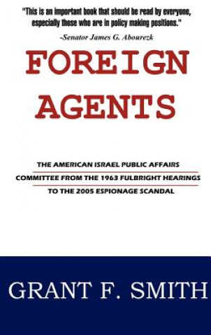 Book Foreign Agents: The American Israel Public Affairs Committee from the 1963 Fulbright Hearings to the 2005 Espionage Scandal Grant F. Smith