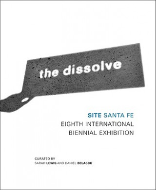 Kniha The Dissolve: Site Santa Fe Eighth International Biennial Sarah Lewis