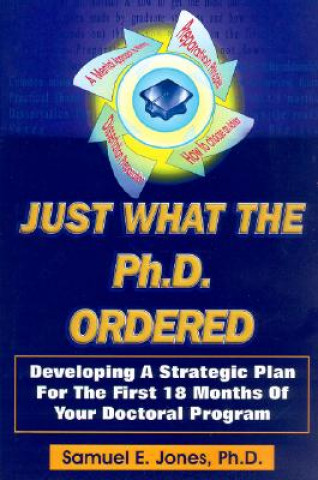 Knjiga Just What the Ph.D. Ordered: Developing a Strategic Plan for the First 18 Months of Your Doctoral Program Samuel E. Jones