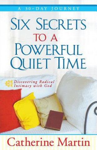 Carte Six Secrets to a Powerful Quiet Time Catherine Martin