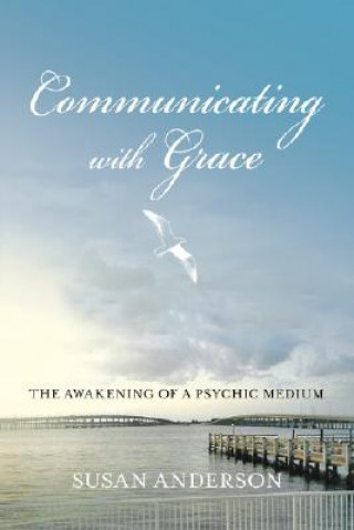 Carte Communicating with Grace: The Awakening of a Psychic Medium Susan Anderson