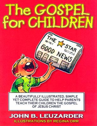 Könyv The Gospel for Children: A Simple, Yet Complete Guide to Help Parents Teach Their Children the Gospel of Jesus Christ John Leuzarder