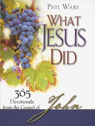 Carte What Jesus Did: 365 Devotionals from the Gospel of John Phil Ware