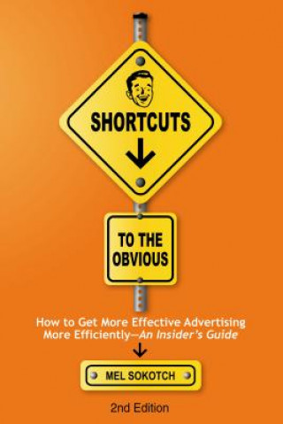 Kniha Shortcuts to the Obvious: How to Get More Effective Advertising More Efficiently - An Insider's Guide Mel Sokotch