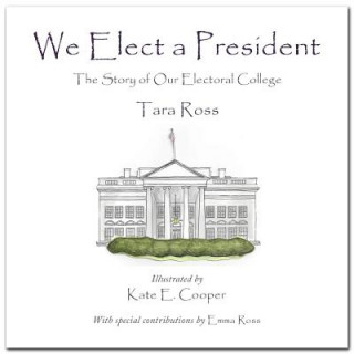 Kniha We Elect a President: The Story of Our Electoral College Tara Ross