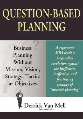 Kniha Question-Based Planning: Business Planning Without Mission, Vision, Strategy, Tactics or Objectives Derrick Van Mell