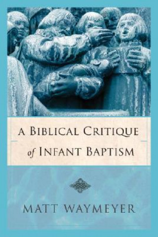 Carte A Biblical Critique of Infant Baptism Matt Waymeyer