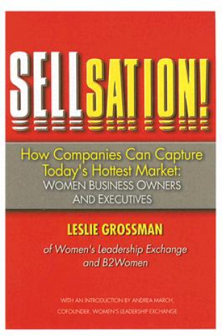 Kniha Sellsation!: How Companies Can Capture Today's Hottest Market: Women Business Owners and Executives Leslie Grossman