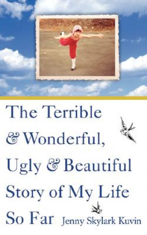 Book The Terrible and Wonderful, Ugly and Beautiful Story of My Life So Far Jenny Skylark Kuvin