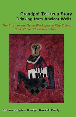 Kniha Grandpa! Tell Us a Story Drinking from Ancient Wells the Story of the Game Black People Play/Trilogy Book Three: The Game's Heart Orchester Benjamin