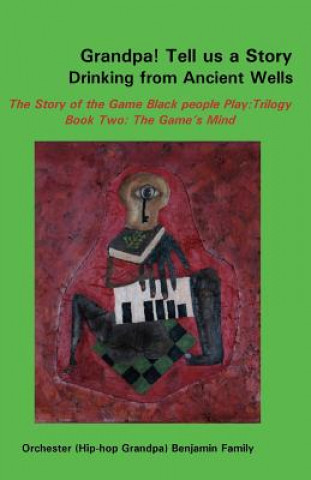 Kniha Grandpa! Tell Us a Story Drinking from Ancient Wells the Story of the Game Black People Play/Trilogy Book Two: The Game's Mind Orchester Benjamin