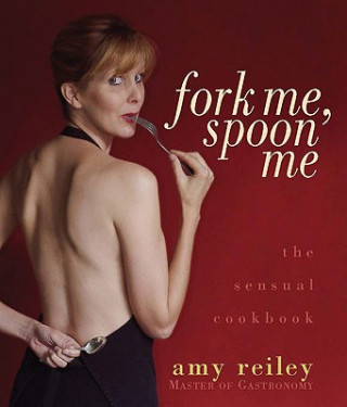 Kniha Fork Me, Spoon Me: The Sensual Cookbook Amy Reiley