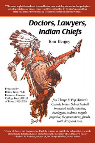 Könyv Doctors, Lawyers, Indian Chiefs: Jim Thorpe & Pop Warner's Carlisle Indian School Football Immortals Tackle Socialites, Bootleggers, Students, Moguls, Tom Benjey