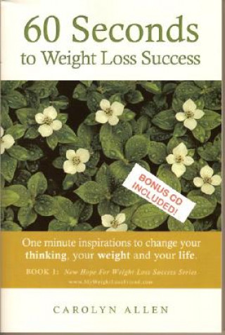 Книга 60 Seconds to Weight Loss Success: One Minute Inspirations to Change Your Thinking, Your Weight and Your Life. Carolyn Allen
