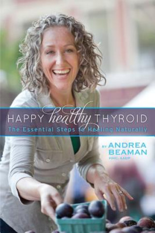 Knjiga Happy Healthy Thyroid - The Essential Steps to Healing Naturally Andrea Beaman