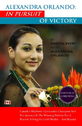 Kniha Alexandra Orlando: In Pursuit of Victory: Canadian Rhythmic Gymnastics Champion and Her Journey to the Winning Podium for a Record-Setting Six Gold Me Martin Avery
