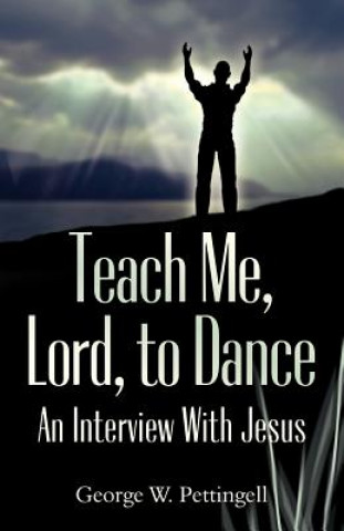 Könyv Teach Me, Lord, to Dance: An Interview with Jesus George William Pettingell