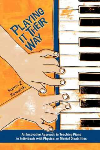 Carte Playing It Their Way: An Innovative Approach to Teaching Piano to Individuals with Physical or Mental Disabilities Karen Z. Kowalski